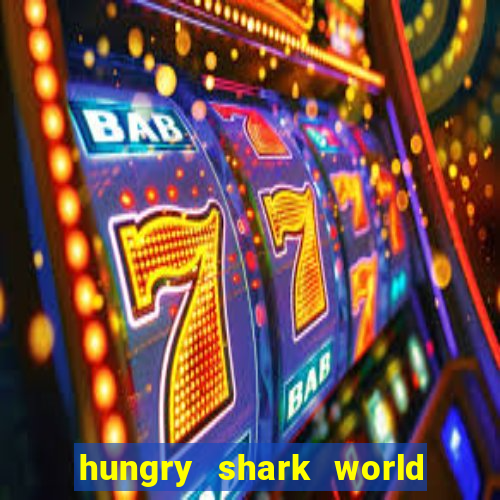 hungry shark world dinheiro infinito ios